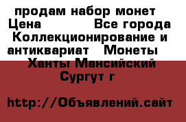 продам набор монет › Цена ­ 7 000 - Все города Коллекционирование и антиквариат » Монеты   . Ханты-Мансийский,Сургут г.